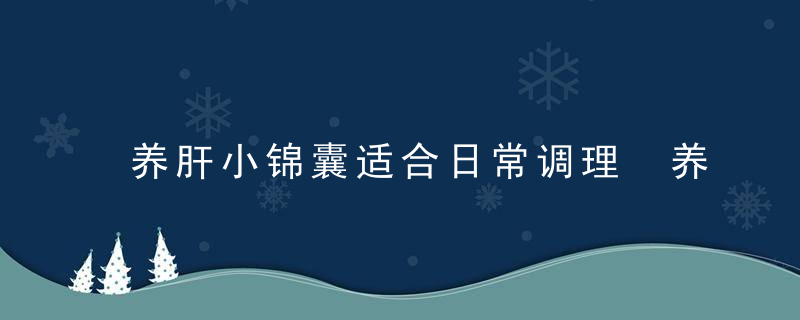 养肝小锦囊适合日常调理 养肝护肝6道食疗粥，养肝护肝良方